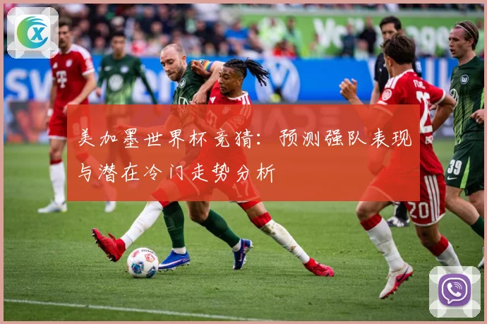 美加墨世界杯竞猜：预测强队表现与潜在冷门走势分析