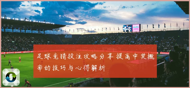 足球竞猜投注攻略分享 提高中奖概率的技巧与心得解析