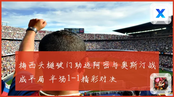 梅西头槌破门助迈阿密与奥斯汀战成平局 半场1-1精彩对决