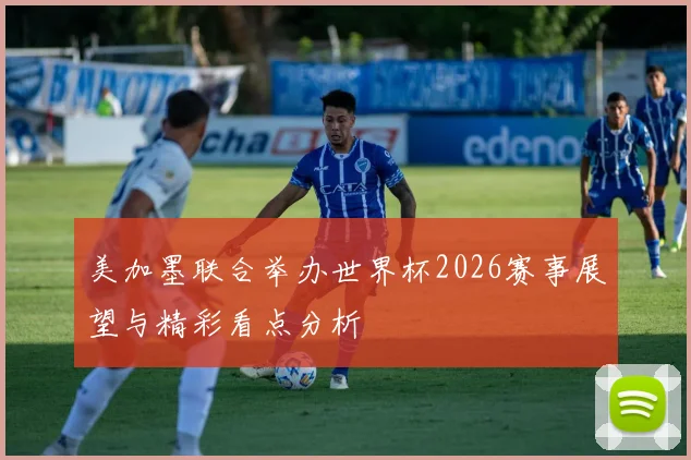美加墨联合举办世界杯2026赛事展望与精彩看点分析