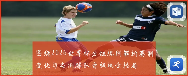 围绕2026世界杯分组规则解析赛制变化与各洲球队晋级机会格局