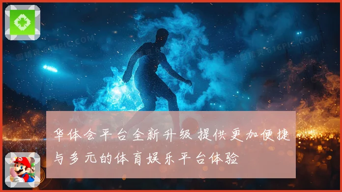 华体会平台全新升级 提供更加便捷与多元的体育娱乐平台体验