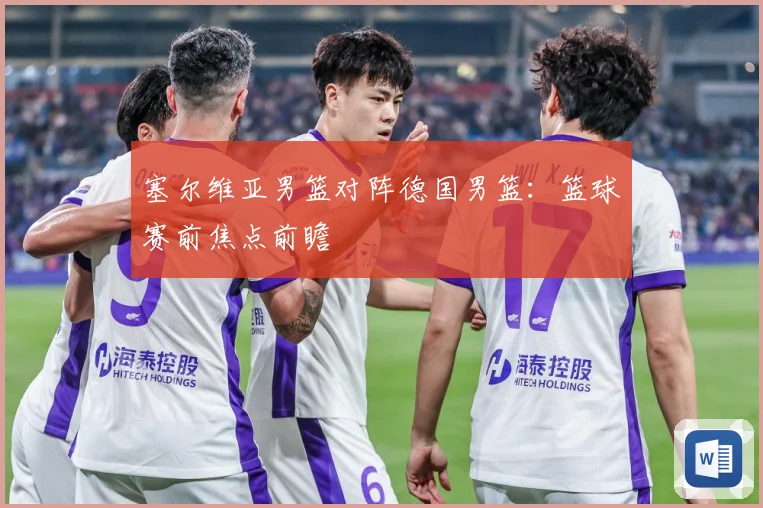 塞尔维亚男篮对阵德国男篮：篮球赛前焦点前瞻
