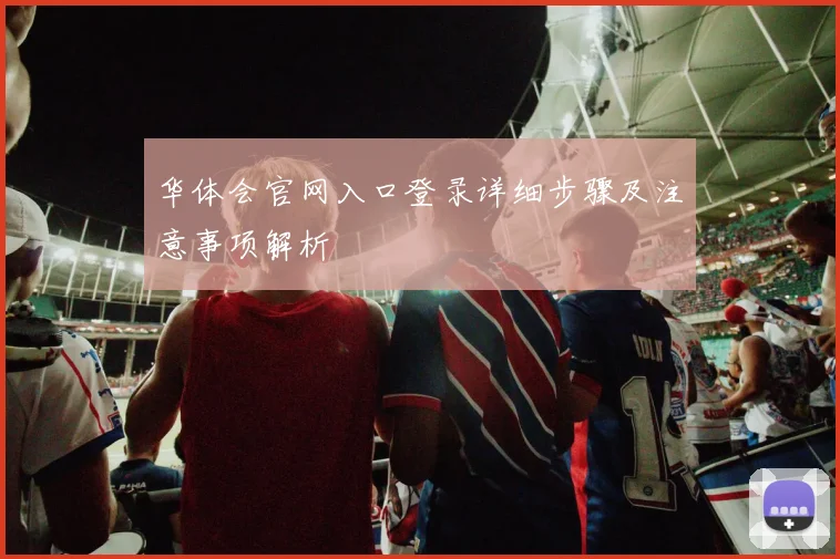 华体会官网入口登录详细步骤及注意事项解析