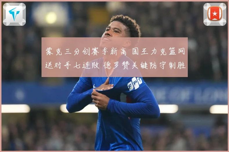蒙克三分创赛季新高 国王力克篮网送对手七连败 德罗赞关键防守制胜