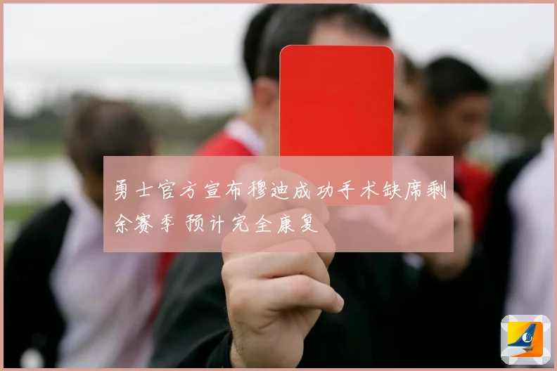 勇士官方宣布穆迪成功手术缺席剩余赛季 预计完全康复