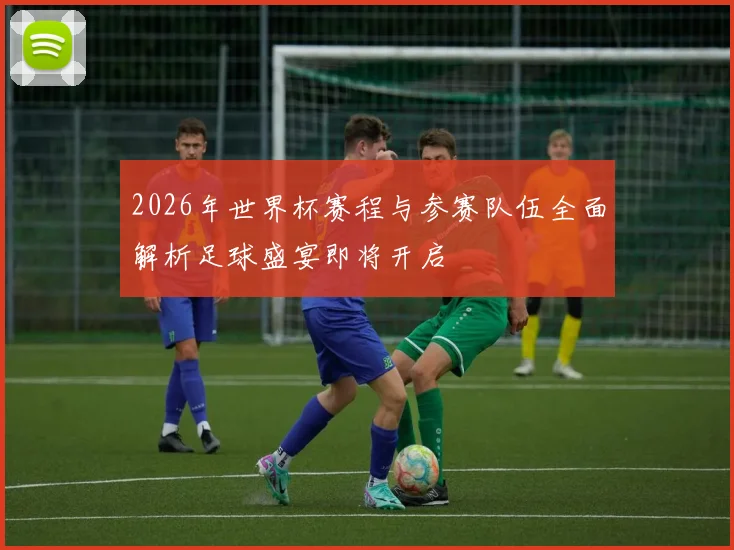 2026年世界杯赛程与参赛队伍全面解析足球盛宴即将开启
