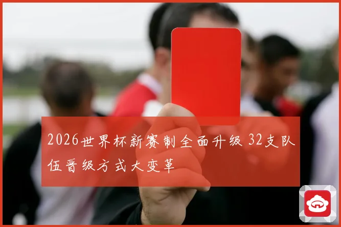 2026世界杯新赛制全面升级 32支队伍晋级方式大变革