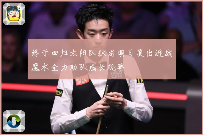 终于回归太阳队狄龙明日复出迎战魔术全力助队成长观察