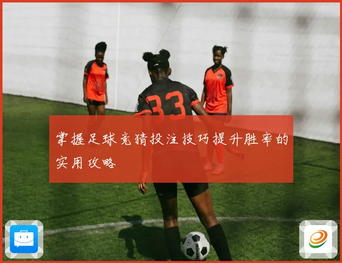 掌握足球竞猜投注技巧提升胜率的实用攻略