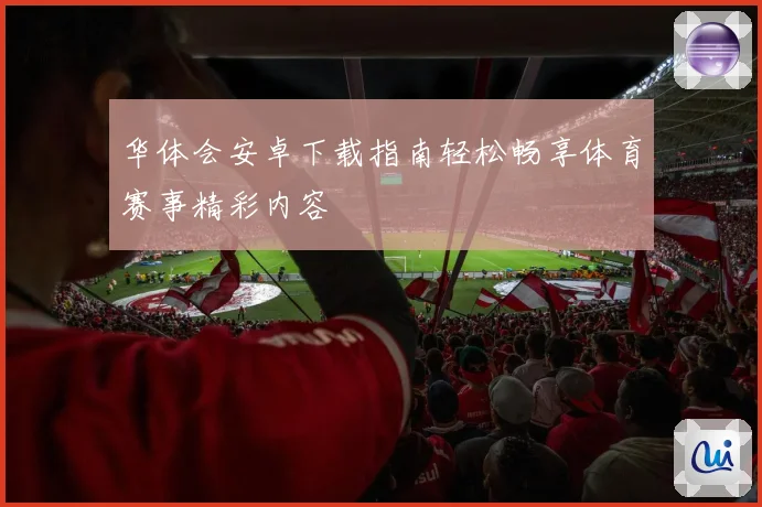 华体会安卓下载指南轻松畅享体育赛事精彩内容
