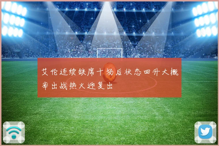 艾伦连续缺席十场后状态回升大概率出战热火迎复出