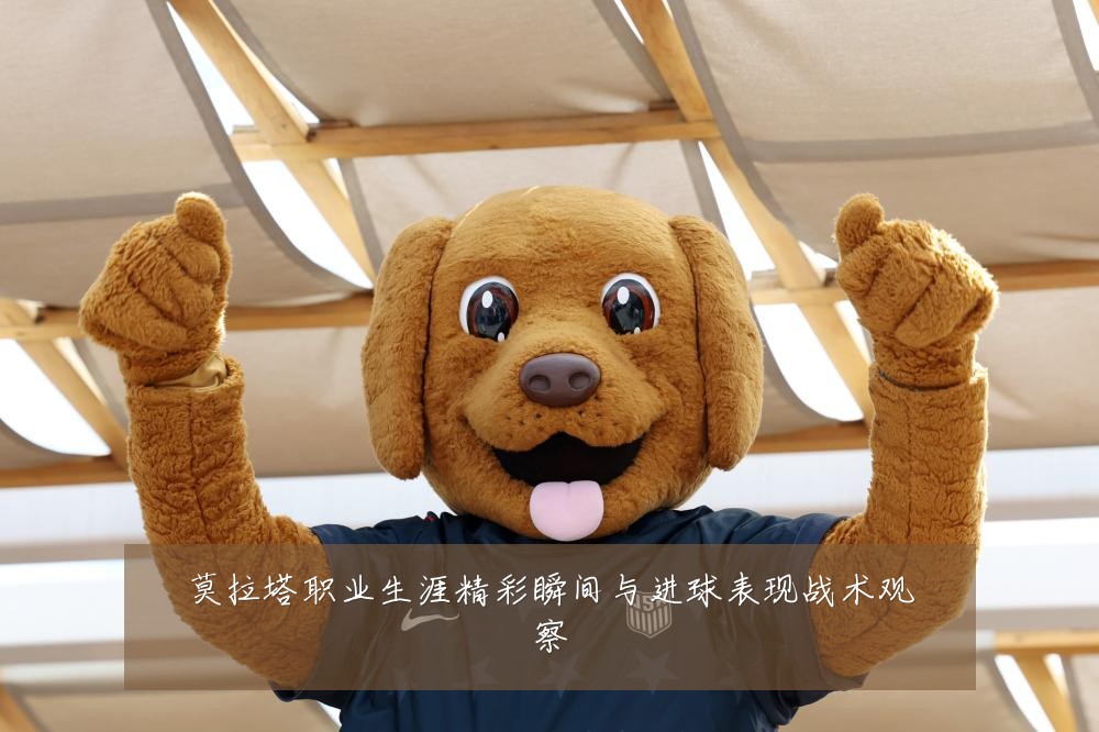 莫拉塔职业生涯精彩瞬间与进球表现战术观察