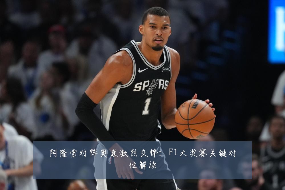 阿隆索对阵奥康激烈交锋：F1大奖赛关键对位解读