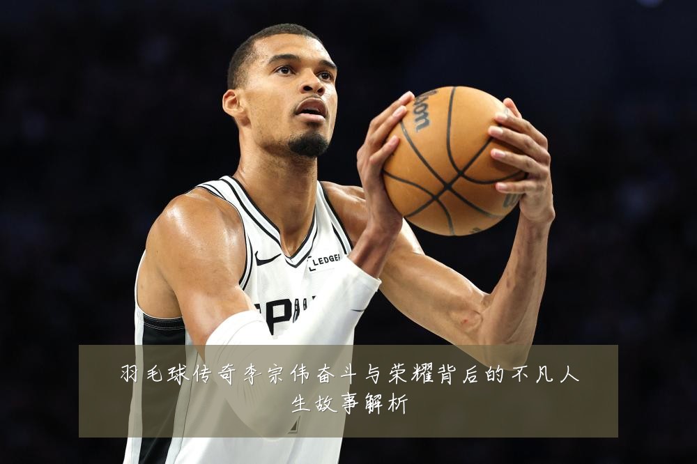 羽毛球传奇李宗伟奋斗与荣耀背后的不凡人生故事解析