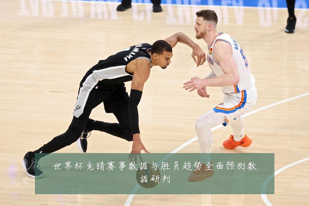 世界杯竞猜赛事数据与胜负趋势全面预测数据研判
