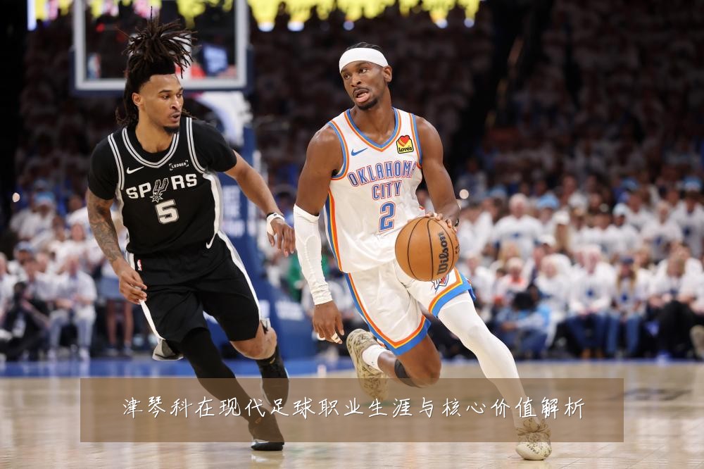 津琴科在现代足球职业生涯与核心价值解析