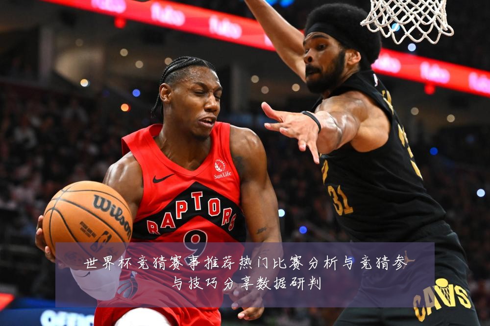 世界杯竞猜赛事推荐热门比赛分析与竞猜参与技巧分享数据研判