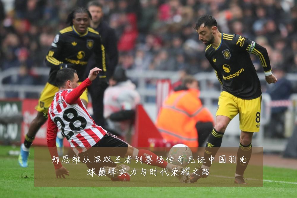 郑思维从混双王者到赛场传奇见证中国羽毛球巅峰实力与时代荣耀之路