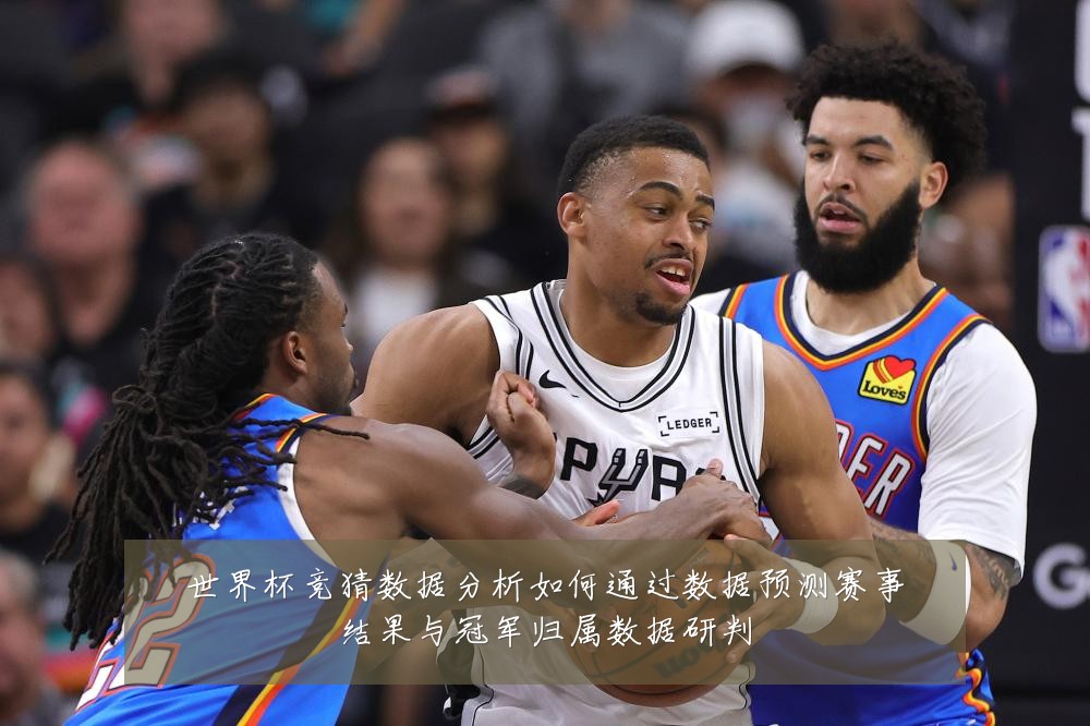 世界杯竞猜数据分析如何通过数据预测赛事结果与冠军归属数据研判